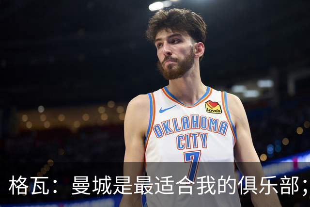 格瓦：曼城是最适合我的俱乐部；相信马雷斯卡能带队创造成绩